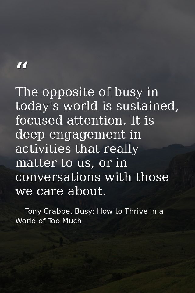 The opposite of busy in today's world is sustained, focused attention. It is deep engagement in activities that really m — Tony Crabbe, Busy: How to Thrive in a World of Too Much