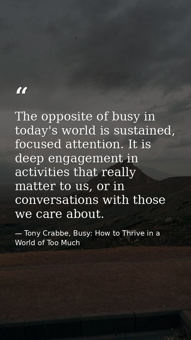 The opposite of busy in today's world is sustained, focused attention. It is deep engagement in activities that really m — Tony Crabbe, Busy: How to Thrive in a World of Too Much