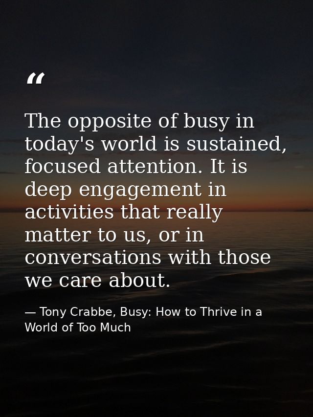 The opposite of busy in today's world is sustained, focused attention. It is deep engagement in activities that really m — Tony Crabbe, Busy: How to Thrive in a World of Too Much