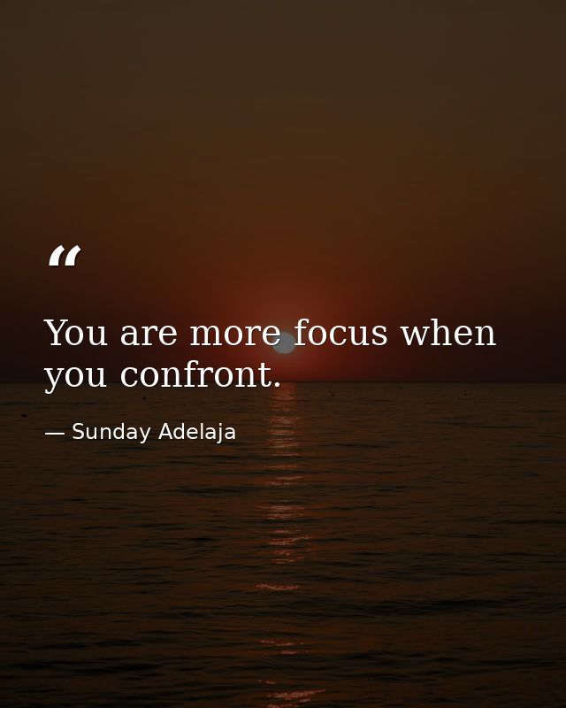 You are more focus when you confront. — Sunday Adelaja