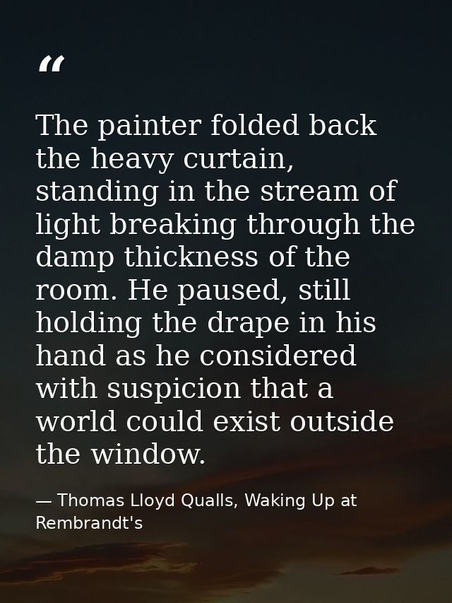 The painter folded back the heavy curtain, standing in the stream of light breaking through the damp thickness of the ro — Thomas Lloyd Qualls, Waking Up at Rembrandt's