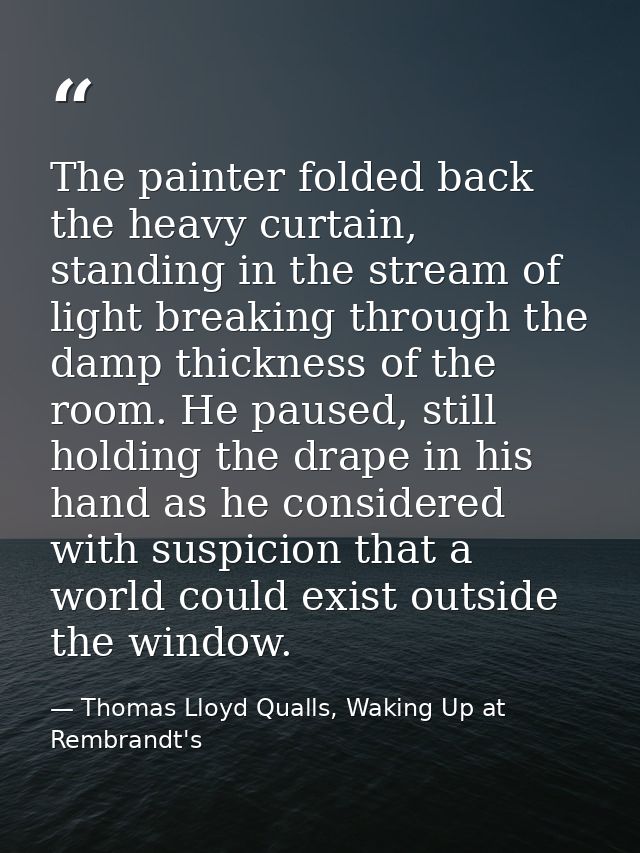 The painter folded back the heavy curtain, standing in the stream of light breaking through the damp thickness of the ro — Thomas Lloyd Qualls, Waking Up at Rembrandt's