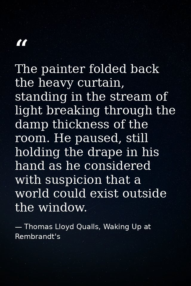 The painter folded back the heavy curtain, standing in the stream of light breaking through the damp thickness of the ro — Thomas Lloyd Qualls, Waking Up at Rembrandt's