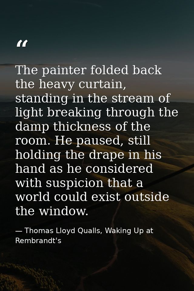 The painter folded back the heavy curtain, standing in the stream of light breaking through the damp thickness of the ro — Thomas Lloyd Qualls, Waking Up at Rembrandt's