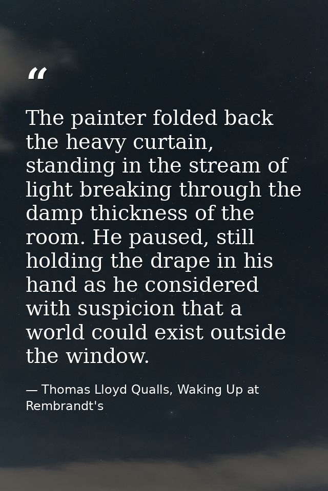 The painter folded back the heavy curtain, standing in the stream of light breaking through the damp thickness of the ro — Thomas Lloyd Qualls, Waking Up at Rembrandt's