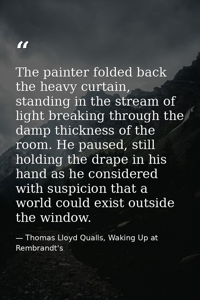 The painter folded back the heavy curtain, standing in the stream of light breaking through the damp thickness of the ro — Thomas Lloyd Qualls, Waking Up at Rembrandt's