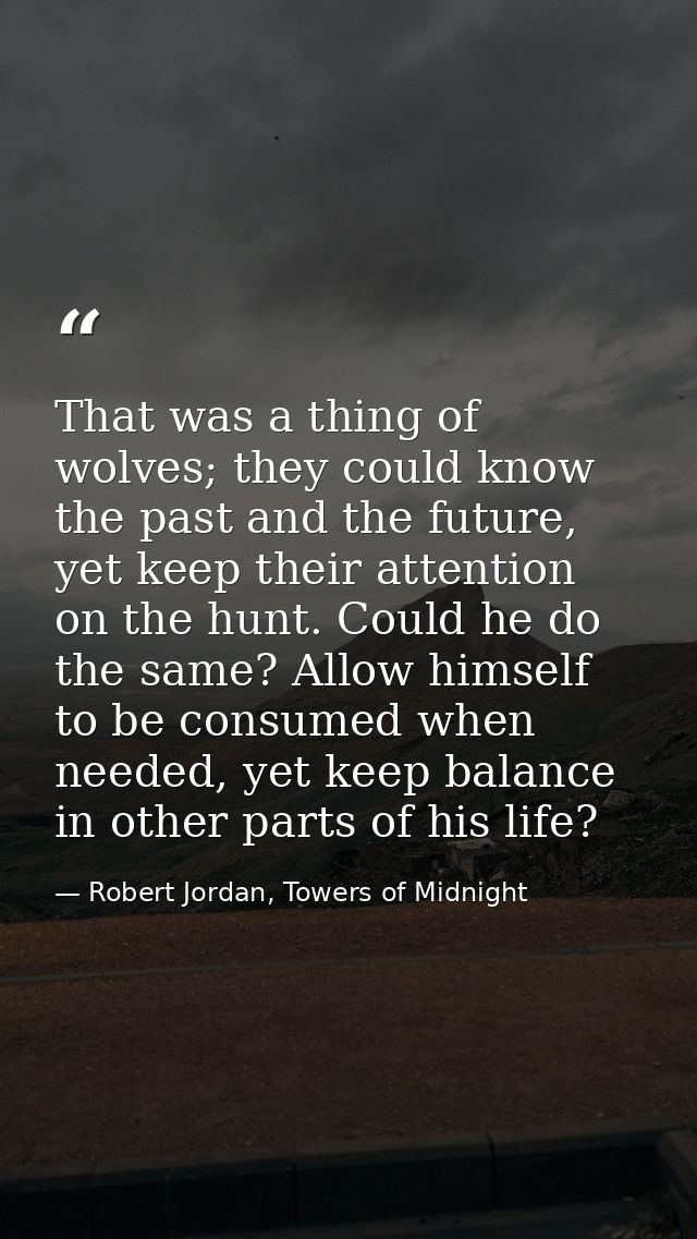 That was a thing of wolves; they could know the past and the future, yet keep their attention on the hunt. Could he do t — Robert Jordan, Towers of Midnight