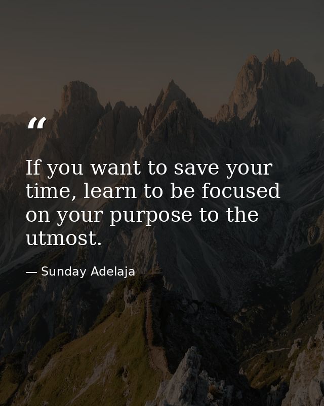 If you want to save your time, learn to be focused on your purpose to the utmost. — Sunday Adelaja