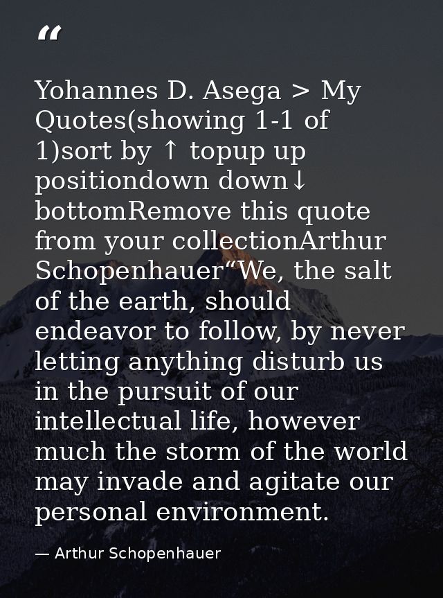 Yohannes D. Asega > My Quotes(showing 1-1 of 1)sort by ↑ topup up positiondown down↓ bottomRemove this quote from your c — Arthur Schopenhauer