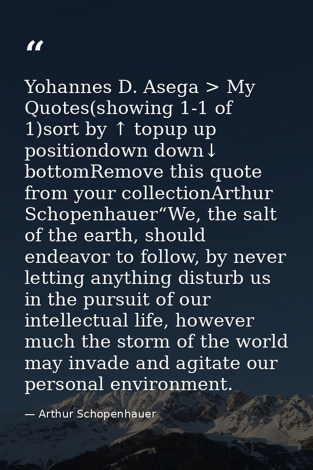 Yohannes D. Asega > My Quotes(showing 1-1 of 1)sort by ↑ topup up positiondown down↓ bottomRemove this quote from your c — Arthur Schopenhauer