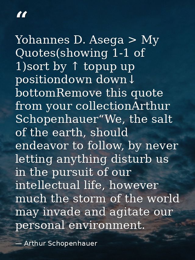 Yohannes D. Asega > My Quotes(showing 1-1 of 1)sort by ↑ topup up positiondown down↓ bottomRemove this quote from your c — Arthur Schopenhauer