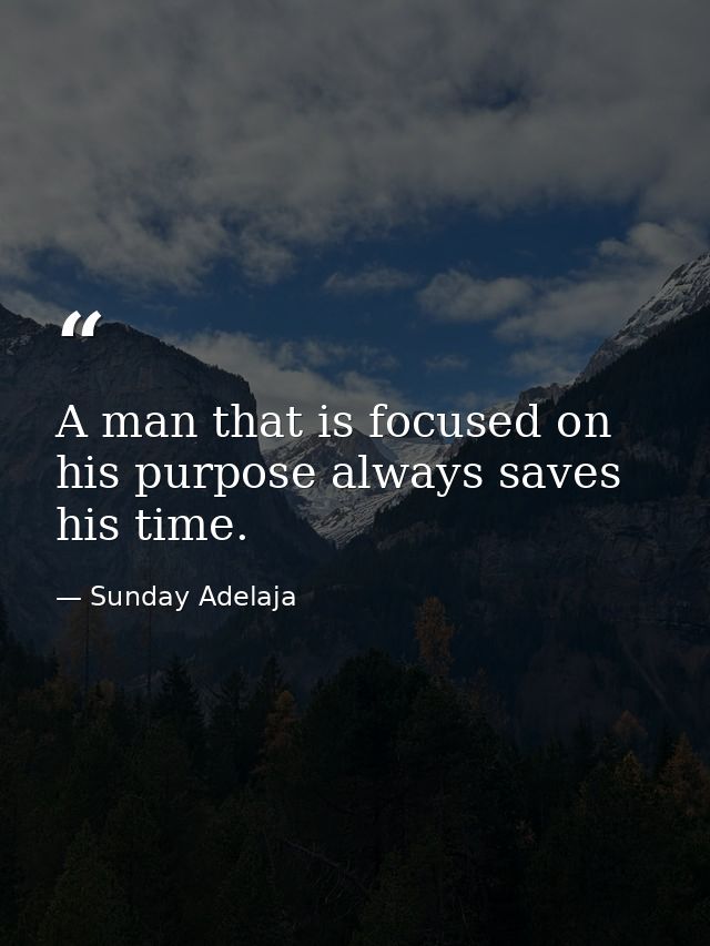 A man that is focused on his purpose always saves his time. — Sunday Adelaja