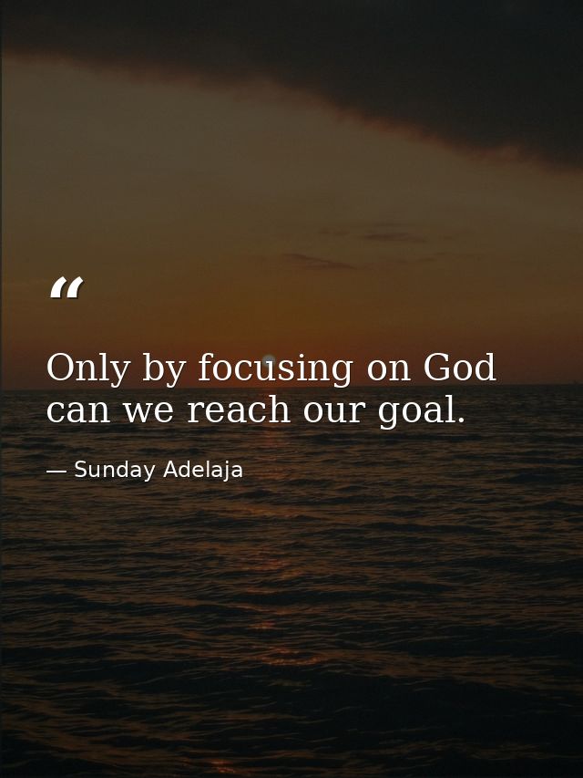 Only by focusing on God can we reach our goal. — Sunday Adelaja