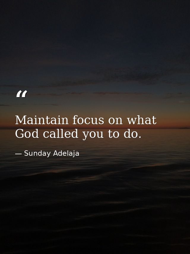 Maintain focus on what God called you to do. — Sunday Adelaja