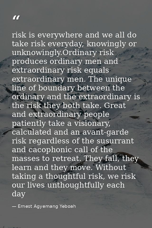 risk is everywhere and we all do take risk everyday, knowingly or unknowingly.Ordinary risk produces ordinary men and ex — Ernest Agyemang Yeboah