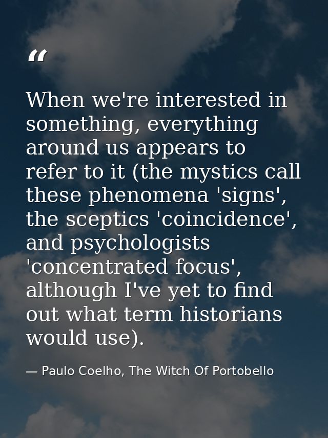 When we're interested in something, everything around us appears to refer to it (the mystics call these phenomena 'signs — Paulo Coelho, The Witch Of Portobello