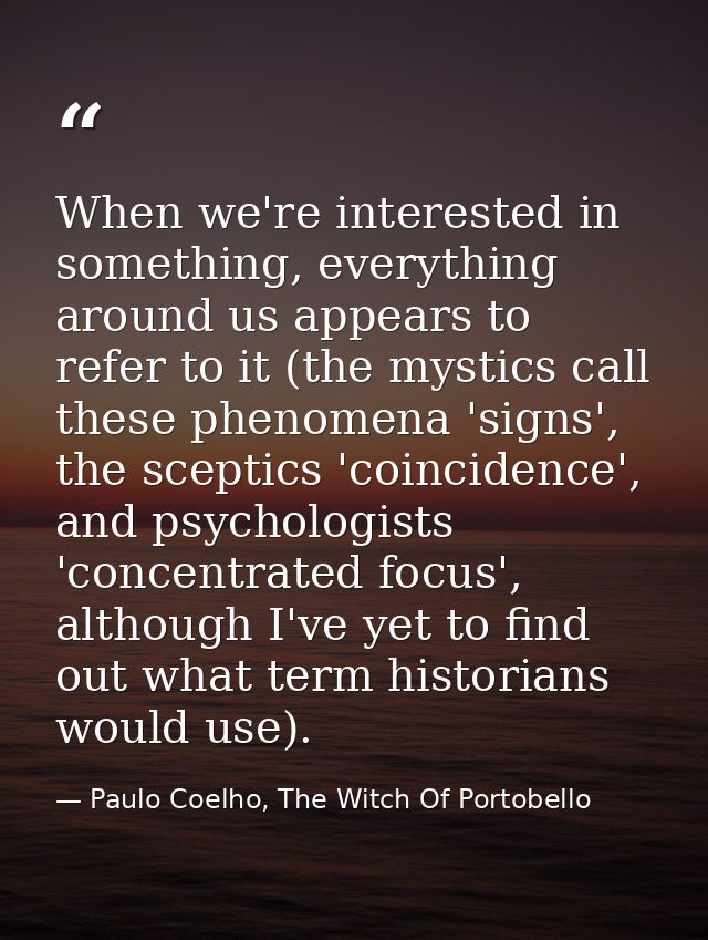When we're interested in something, everything around us appears to refer to it (the mystics call these phenomena 'signs — Paulo Coelho, The Witch Of Portobello