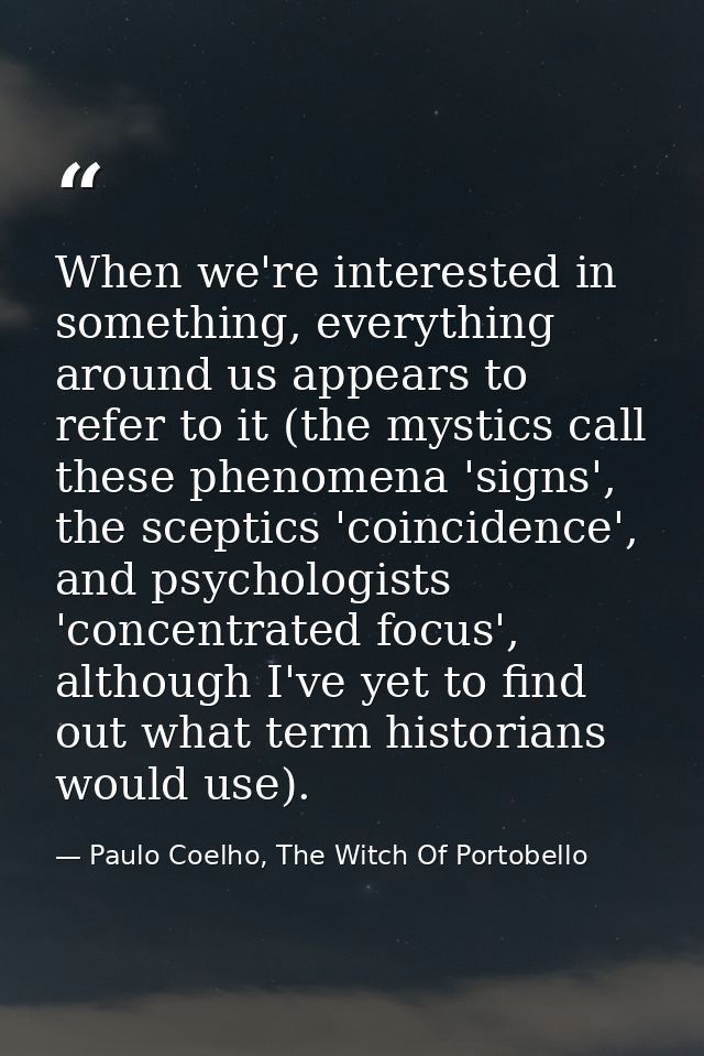 When we're interested in something, everything around us appears to refer to it (the mystics call these phenomena 'signs — Paulo Coelho, The Witch Of Portobello