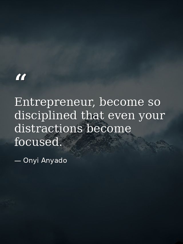 Entrepreneur, become so disciplined that even your distractions become focused. — Onyi Anyado