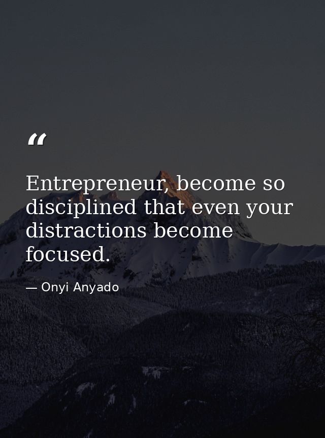 Entrepreneur, become so disciplined that even your distractions become focused. — Onyi Anyado