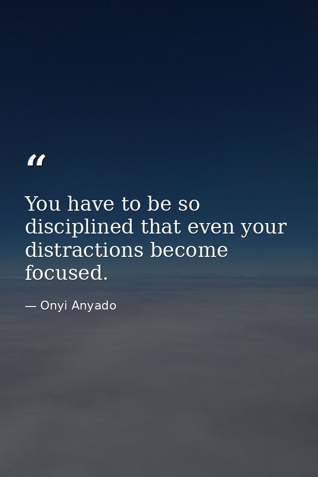 You have to be so disciplined that even your distractions become focused. — Onyi Anyado