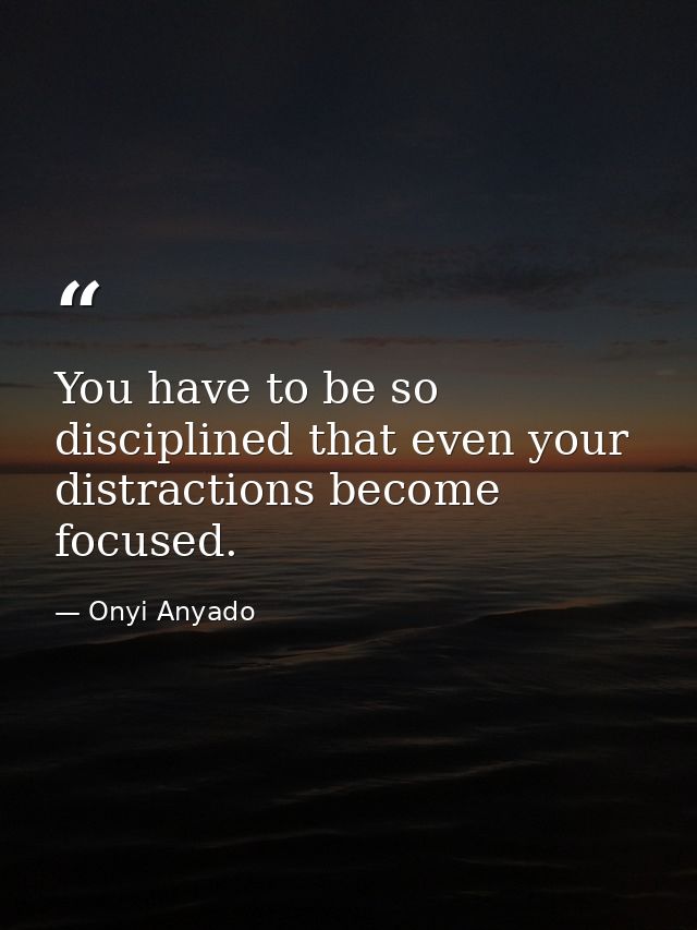 You have to be so disciplined that even your distractions become focused. — Onyi Anyado