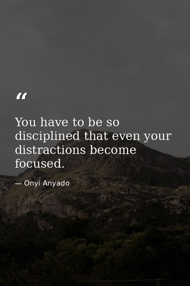 You have to be so disciplined that even your distractions become focused. — Onyi Anyado