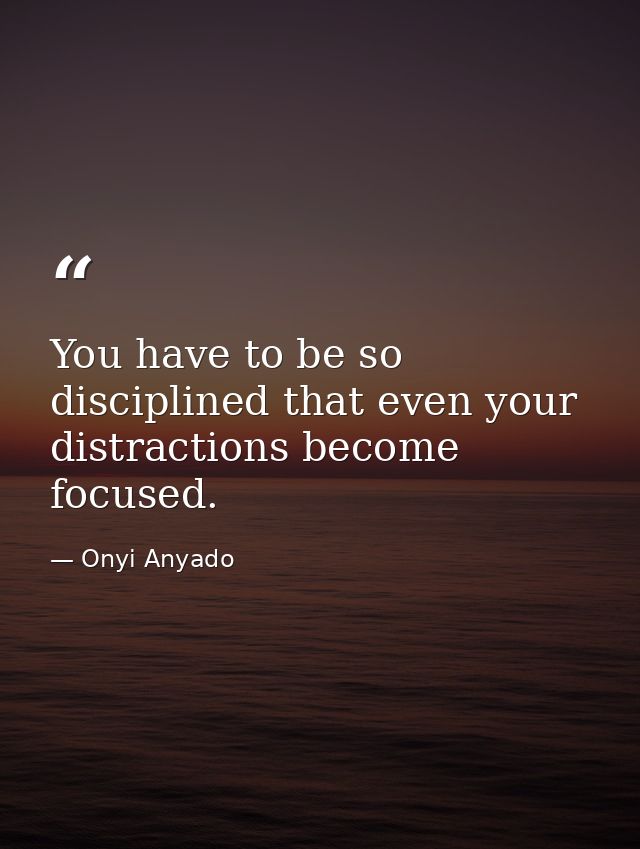 You have to be so disciplined that even your distractions become focused. — Onyi Anyado