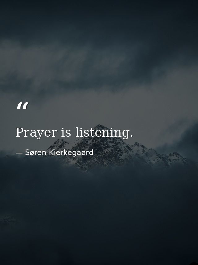 Prayer is listening. — Søren Kierkegaard