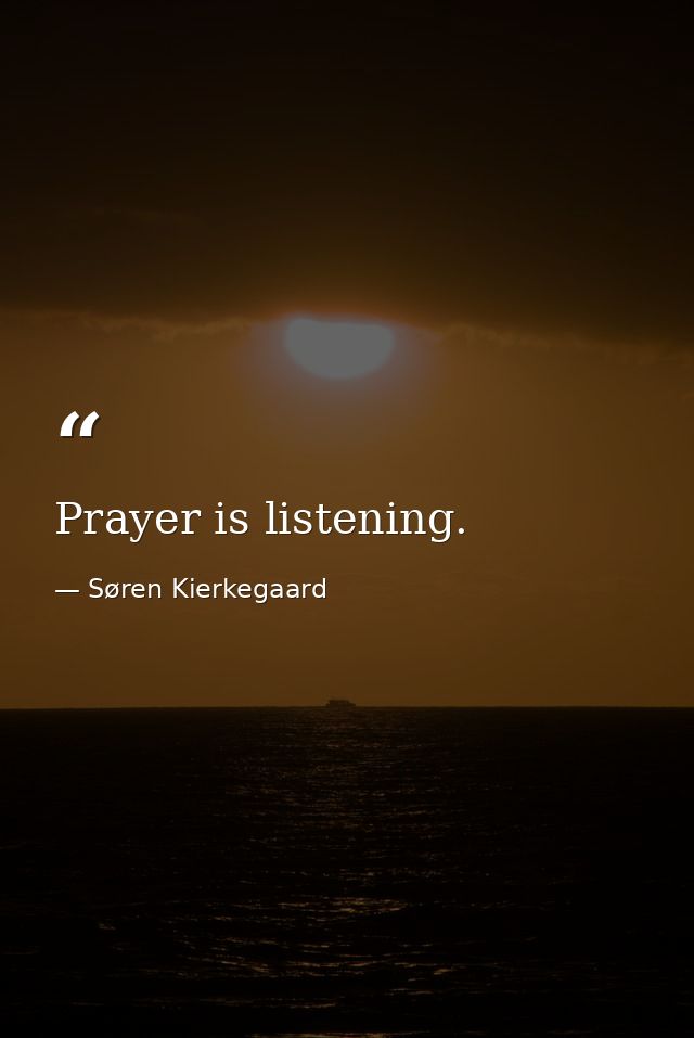 Prayer is listening. — Søren Kierkegaard