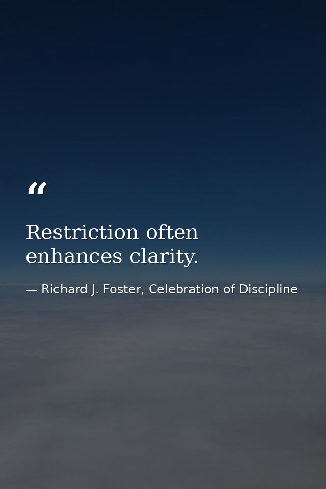 Restriction often enhances clarity. — Richard J. Foster, Celebration of Discipline