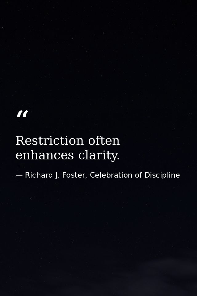 Restriction often enhances clarity. — Richard J. Foster, Celebration of Discipline