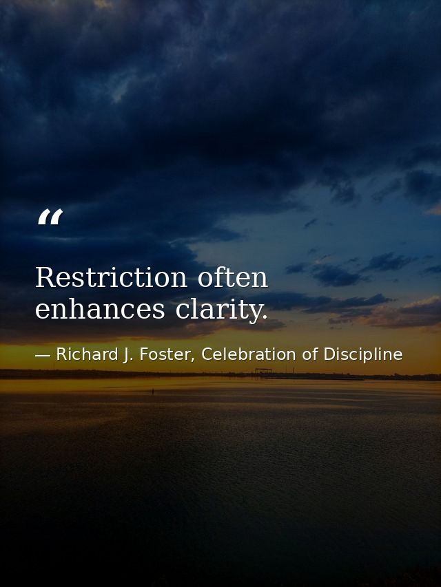 Restriction often enhances clarity. — Richard J. Foster, Celebration of Discipline
