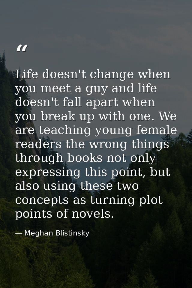 Life doesn't change when you meet a guy and life doesn't fall apart when you break up with one. We are teaching young fe — Meghan Blistinsky