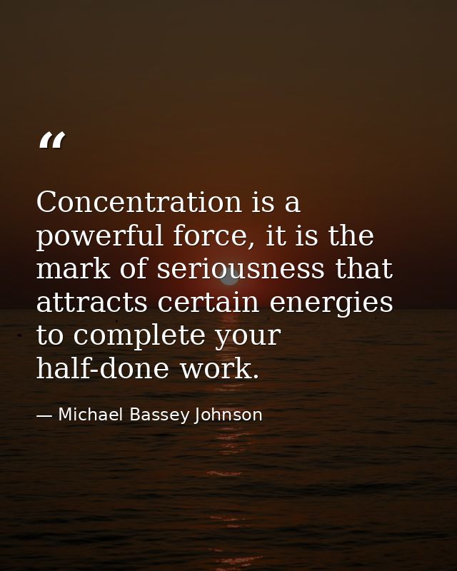 Concentration is a powerful force, it is the mark of seriousness that attracts certain energies to complete your half-do — Michael Bassey Johnson