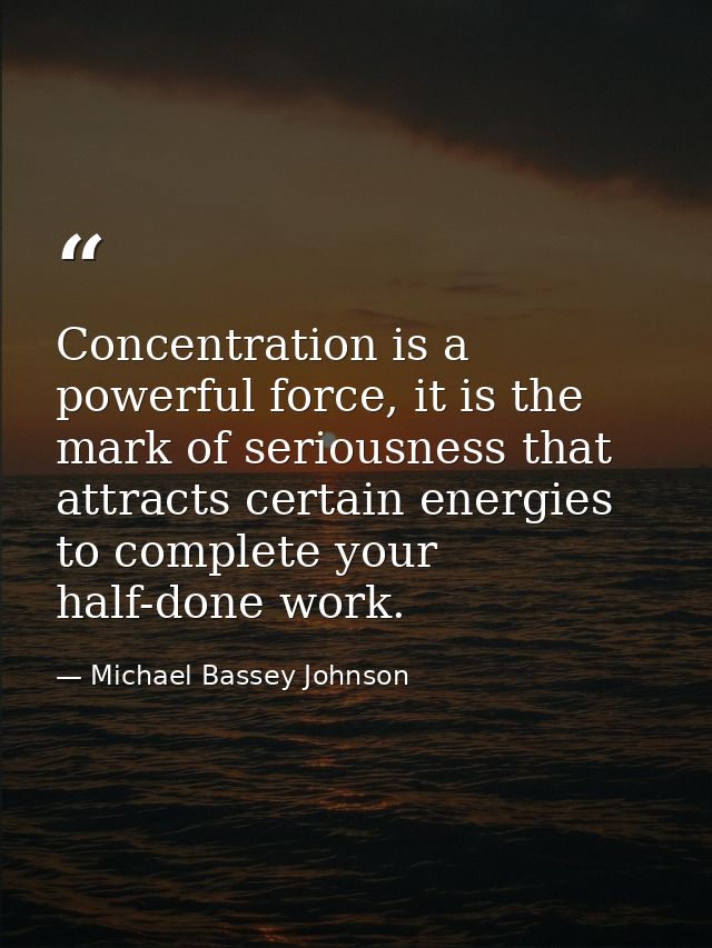 Concentration is a powerful force, it is the mark of seriousness that attracts certain energies to complete your half-do — Michael Bassey Johnson