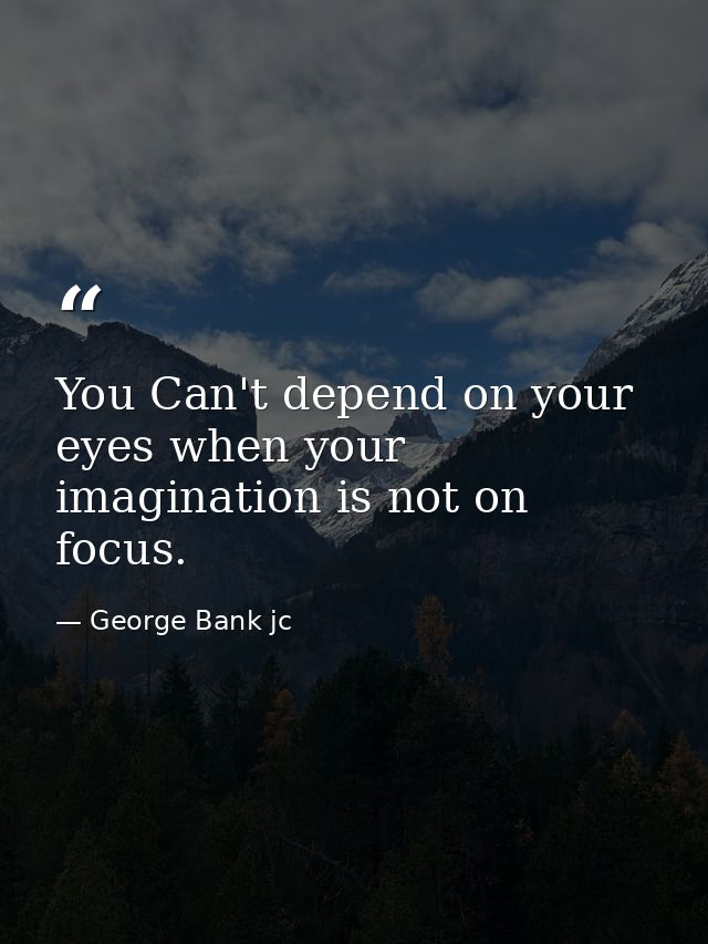 You Can't depend on your eyes when your imagination is not on focus. — George Bank jc