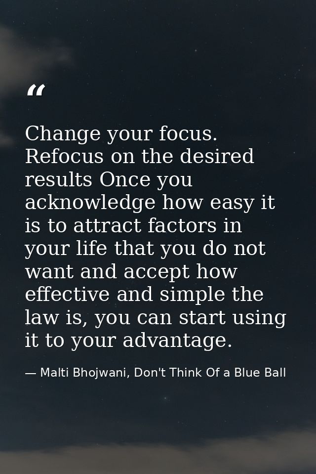 Change your focus. Refocus on the desired results Once you acknowledge how easy it is to attract factors in your life th — Malti Bhojwani, Don't Think Of a Blue Ball