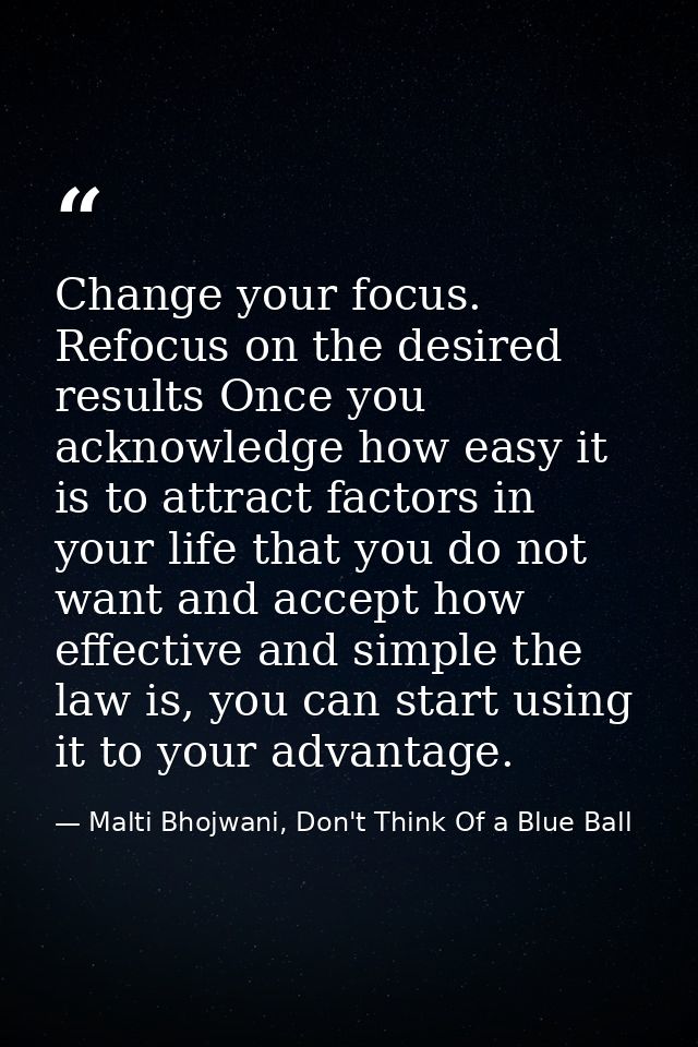 Change your focus. Refocus on the desired results Once you acknowledge how easy it is to attract factors in your life th — Malti Bhojwani, Don't Think Of a Blue Ball