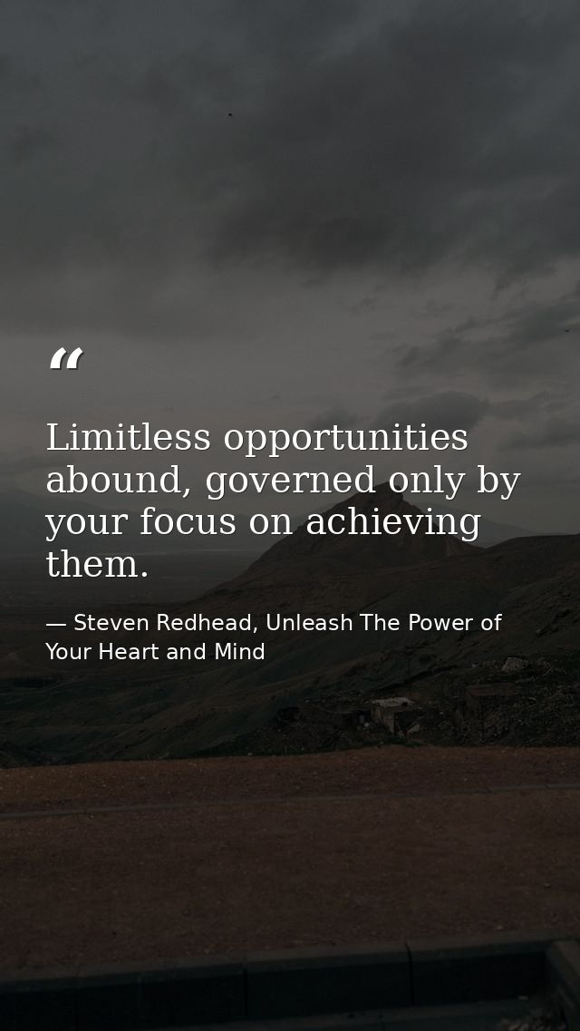 Limitless opportunities abound, governed only by your focus on achieving them. — Steven Redhead, Unleash The Power of Your Heart and Mind