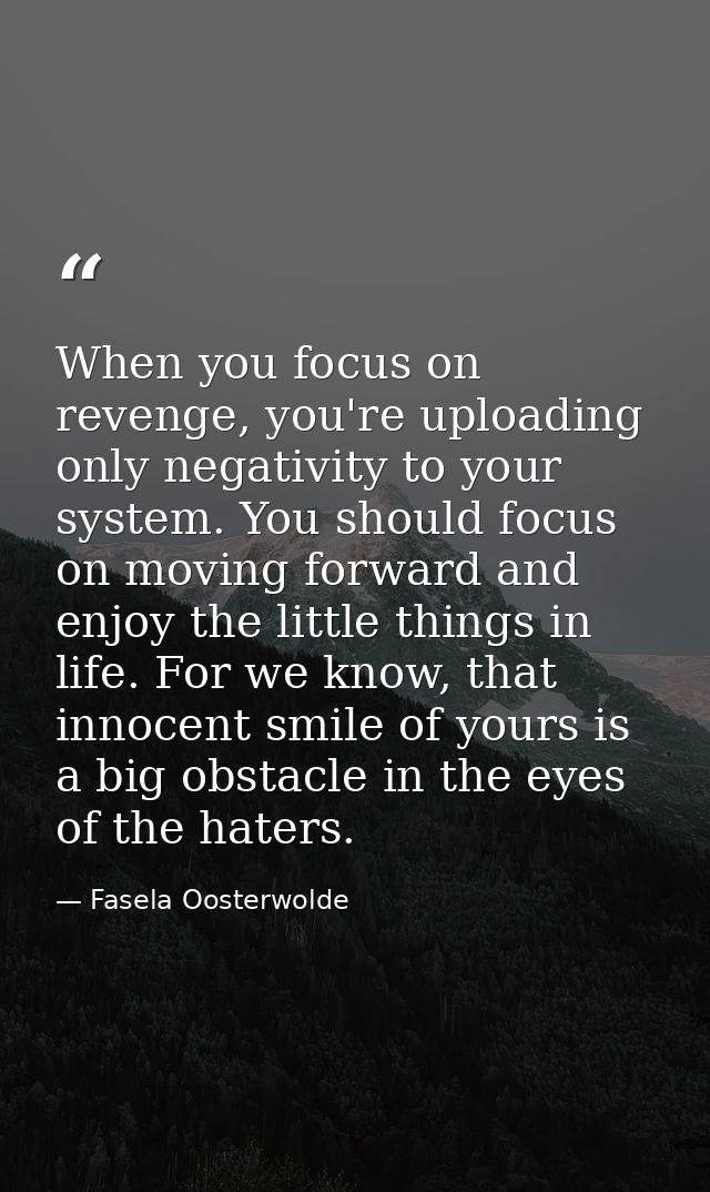 When you focus on revenge, you're uploading only negativity to your system. You should focus on moving forward and enjoy — Fasela Oosterwolde
