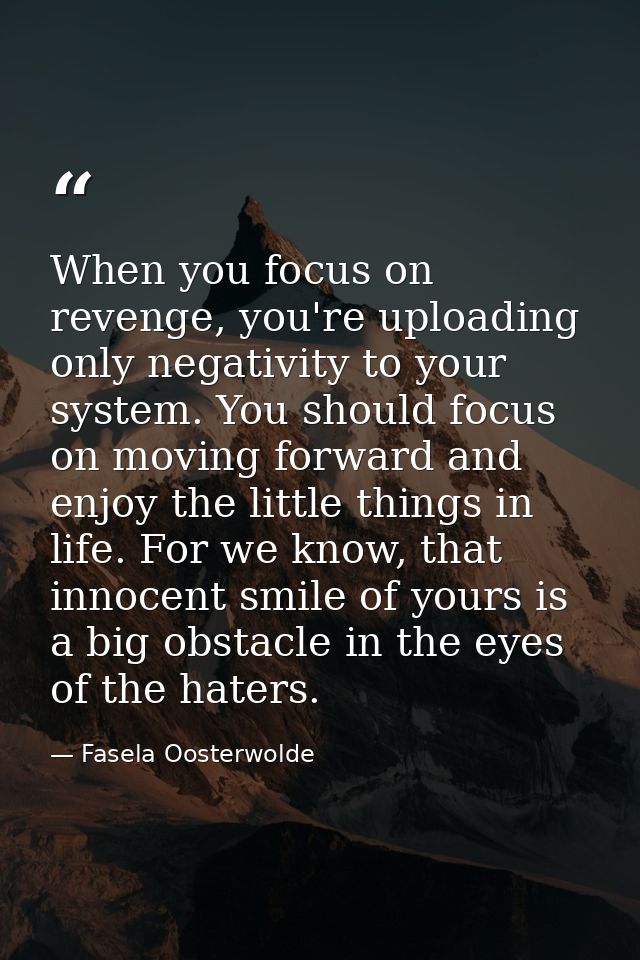 When you focus on revenge, you're uploading only negativity to your system. You should focus on moving forward and enjoy — Fasela Oosterwolde