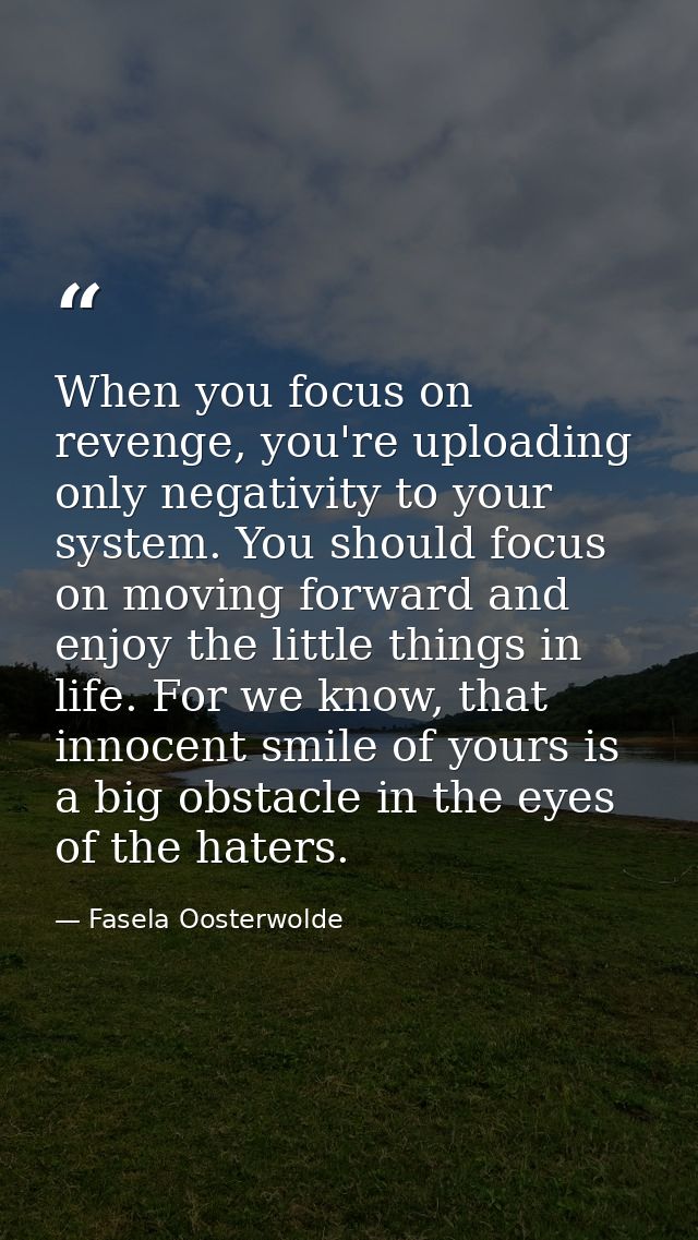 When you focus on revenge, you're uploading only negativity to your system. You should focus on moving forward and enjoy — Fasela Oosterwolde