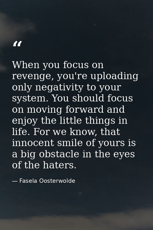 When you focus on revenge, you're uploading only negativity to your system. You should focus on moving forward and enjoy — Fasela Oosterwolde