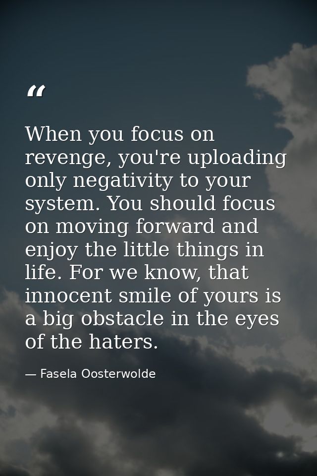 When you focus on revenge, you're uploading only negativity to your system. You should focus on moving forward and enjoy — Fasela Oosterwolde