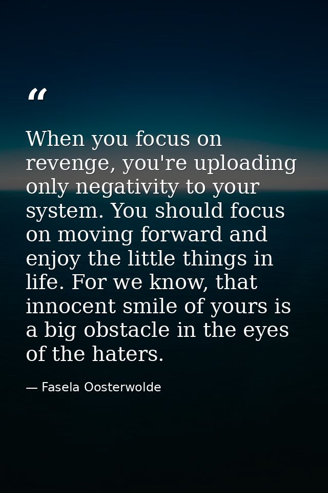 When you focus on revenge, you're uploading only negativity to your system. You should focus on moving forward and enjoy — Fasela Oosterwolde