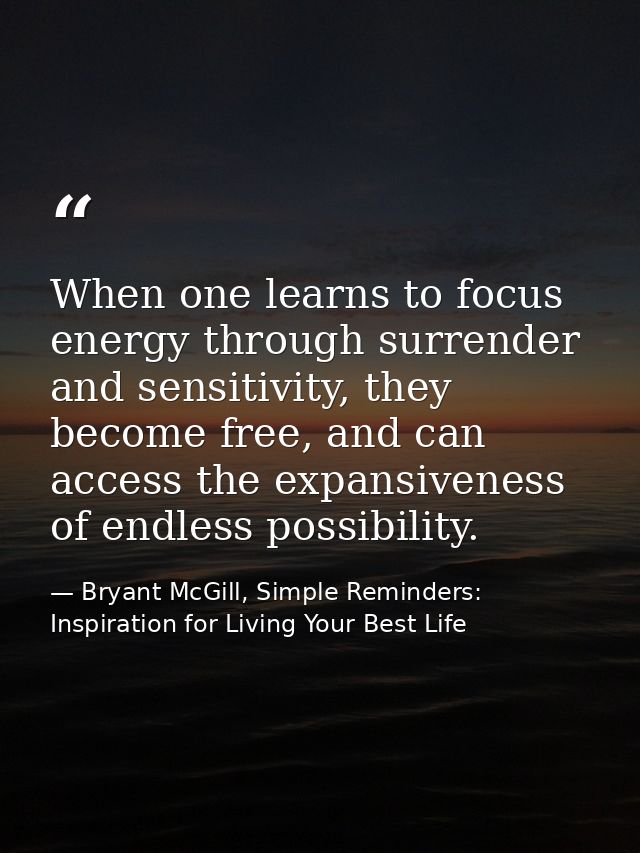 When one learns to focus energy through surrender and sensitivity, they become free, and can access the expansiveness of — Bryant McGill, Simple Reminders: Inspiration for Living Your Best Life