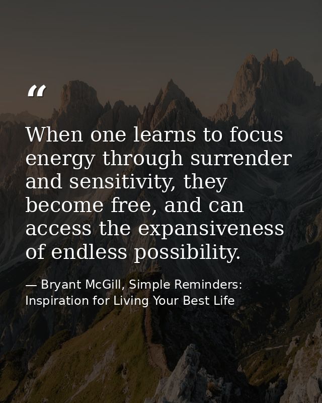 When one learns to focus energy through surrender and sensitivity, they become free, and can access the expansiveness of — Bryant McGill, Simple Reminders: Inspiration for Living Your Best Life