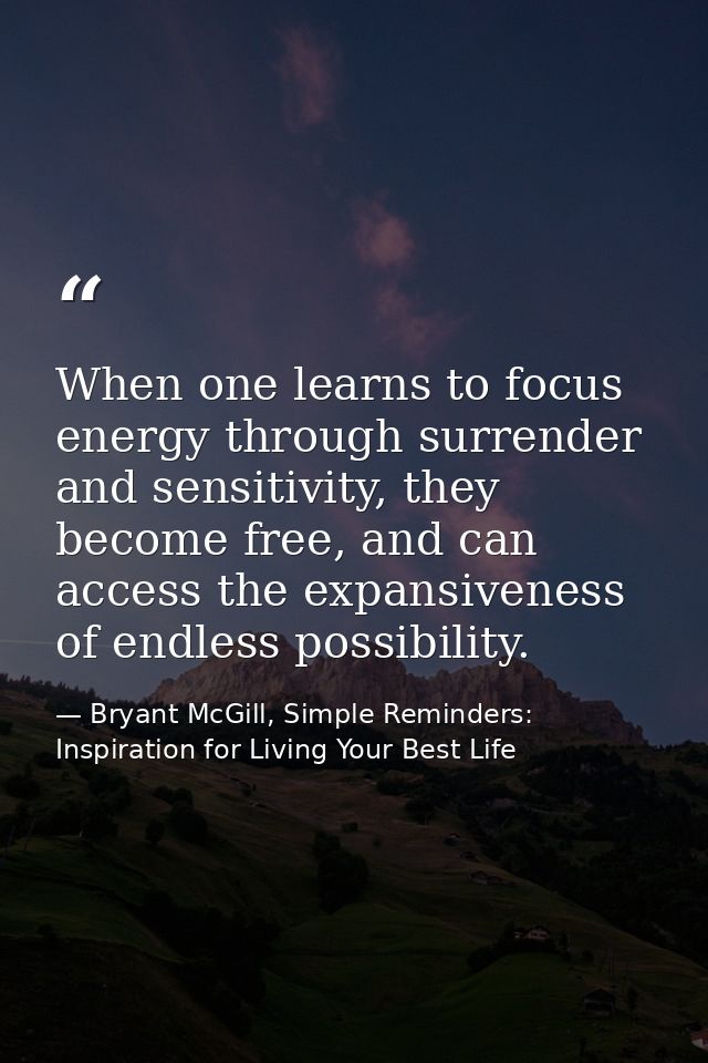 When one learns to focus energy through surrender and sensitivity, they become free, and can access the expansiveness of — Bryant McGill, Simple Reminders: Inspiration for Living Your Best Life