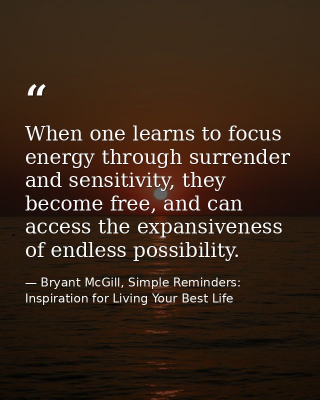 When one learns to focus energy through surrender and sensitivity, they become free, and can access the expansiveness of — Bryant McGill, Simple Reminders: Inspiration for Living Your Best Life